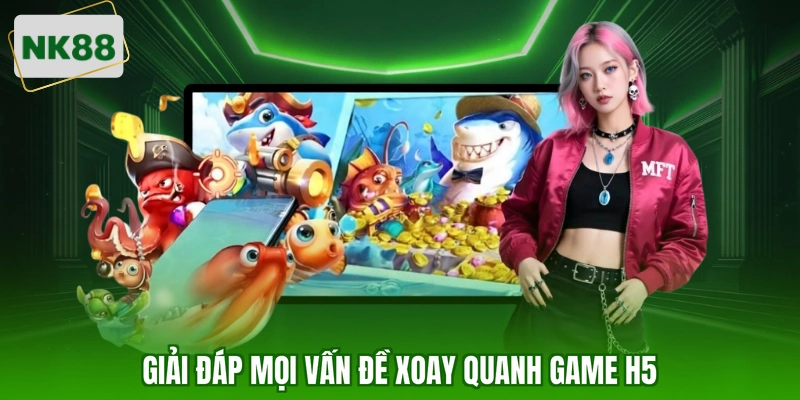 Giải đáp mọi vấn đề xoay quanh game h5