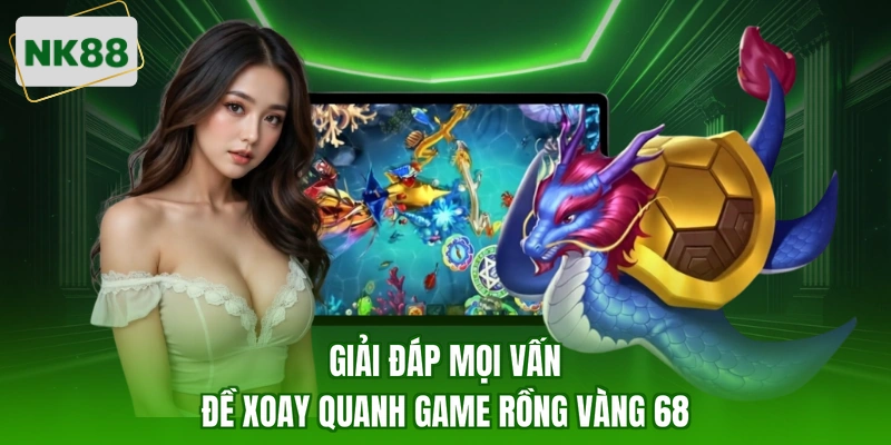 Giải đáp mọi vấn đề xoay quanh game rồng vàng 68